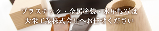 プラスチック塗装・金属塗装・水圧転写は大栄工業株式会社へ プラスチック塗装・金属塗装・水圧転写は大栄工業株式会社